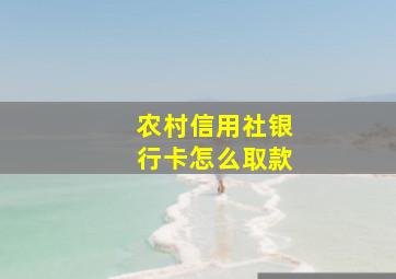 农村信用社银行卡怎么取款