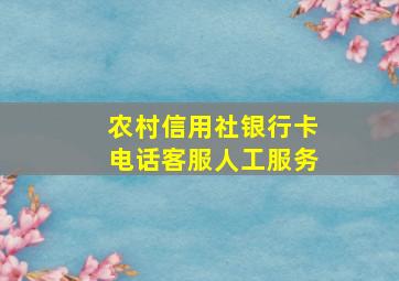 农村信用社银行卡电话客服人工服务