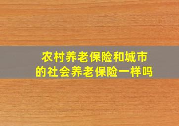 农村养老保险和城市的社会养老保险一样吗