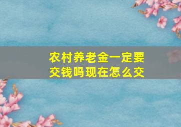 农村养老金一定要交钱吗现在怎么交