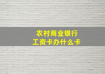 农村商业银行工资卡办什么卡