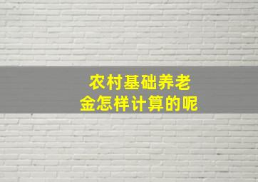 农村基础养老金怎样计算的呢