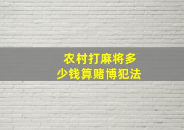 农村打麻将多少钱算赌博犯法