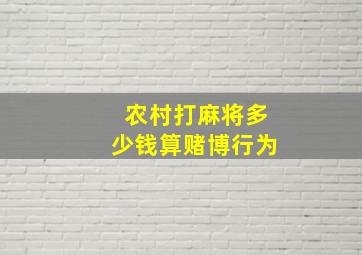 农村打麻将多少钱算赌博行为