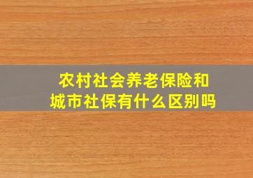 农村社会养老保险和城市社保有什么区别吗