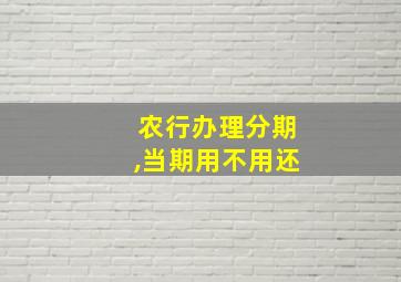 农行办理分期,当期用不用还