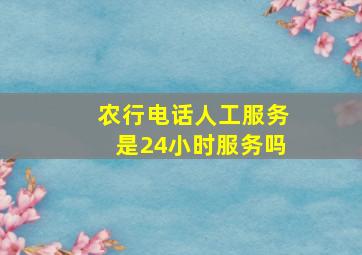 农行电话人工服务是24小时服务吗