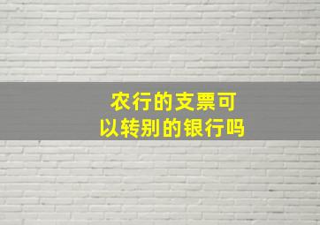 农行的支票可以转别的银行吗