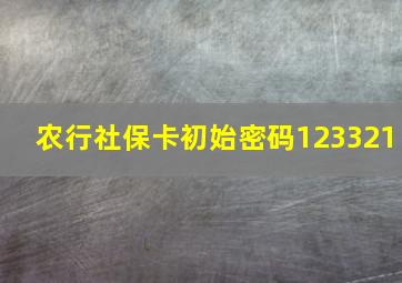 农行社保卡初始密码123321