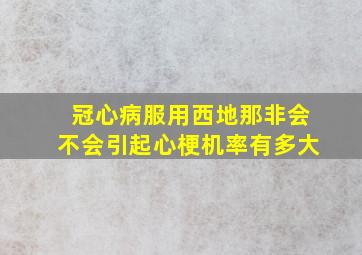 冠心病服用西地那非会不会引起心梗机率有多大