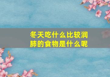 冬天吃什么比较润肺的食物是什么呢