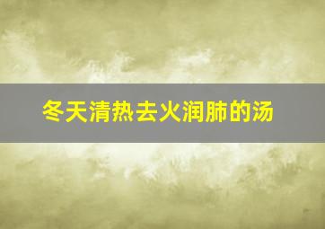 冬天清热去火润肺的汤