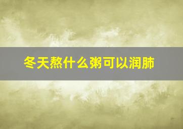 冬天熬什么粥可以润肺