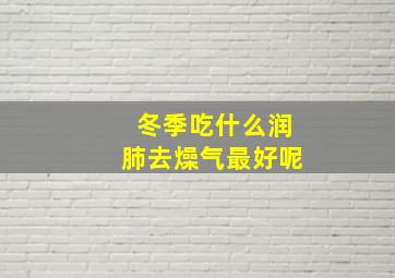 冬季吃什么润肺去燥气最好呢