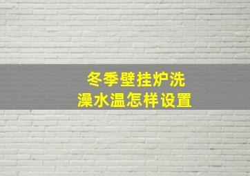 冬季壁挂炉洗澡水温怎样设置