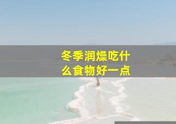 冬季润燥吃什么食物好一点