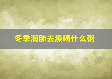 冬季润肺去燥喝什么粥