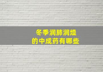 冬季润肺润燥的中成药有哪些