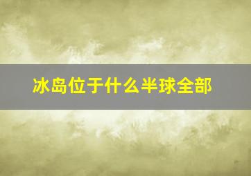 冰岛位于什么半球全部