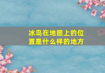 冰岛在地图上的位置是什么样的地方