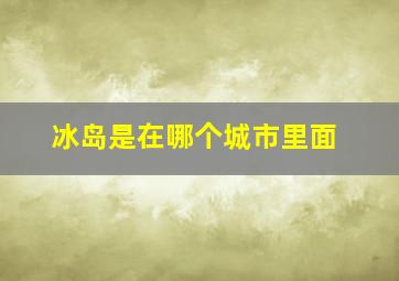 冰岛是在哪个城市里面