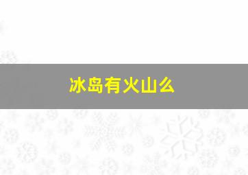 冰岛有火山么