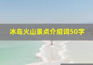 冰岛火山景点介绍词50字