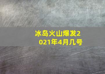 冰岛火山爆发2021年4月几号