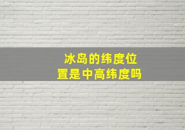 冰岛的纬度位置是中高纬度吗