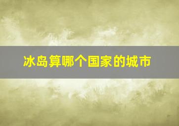 冰岛算哪个国家的城市