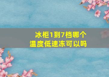 冰柜1到7档哪个温度低速冻可以吗