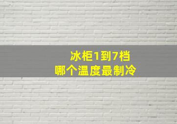 冰柜1到7档哪个温度最制冷