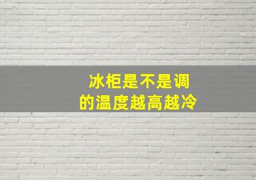 冰柜是不是调的温度越高越冷