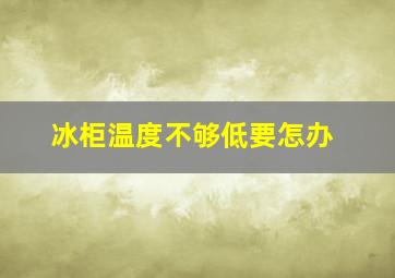 冰柜温度不够低要怎办