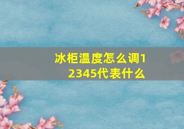 冰柜温度怎么调12345代表什么