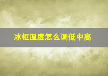 冰柜温度怎么调低中高