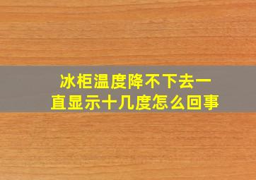 冰柜温度降不下去一直显示十几度怎么回事