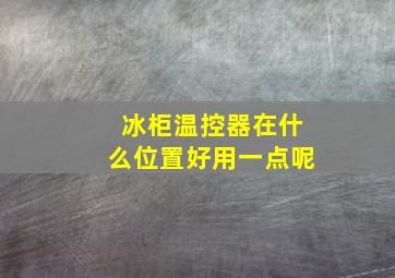 冰柜温控器在什么位置好用一点呢