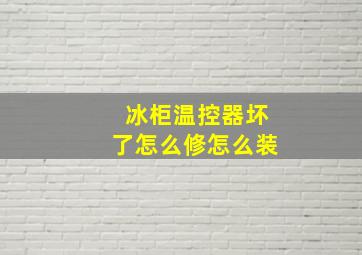 冰柜温控器坏了怎么修怎么装