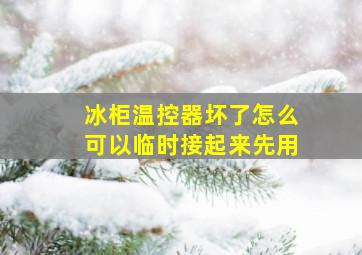 冰柜温控器坏了怎么可以临时接起来先用