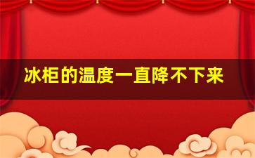 冰柜的温度一直降不下来