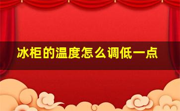 冰柜的温度怎么调低一点