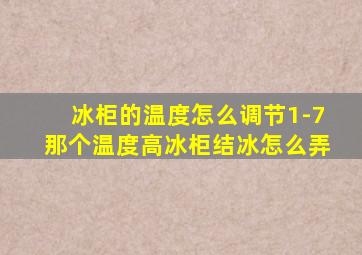 冰柜的温度怎么调节1-7那个温度高冰柜结冰怎么弄