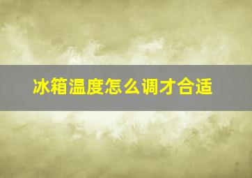 冰箱温度怎么调才合适