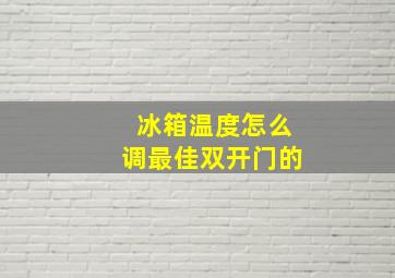 冰箱温度怎么调最佳双开门的