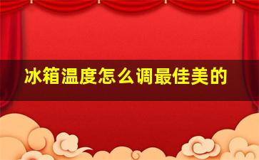 冰箱温度怎么调最佳美的