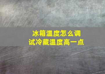 冰箱温度怎么调试冷藏温度高一点