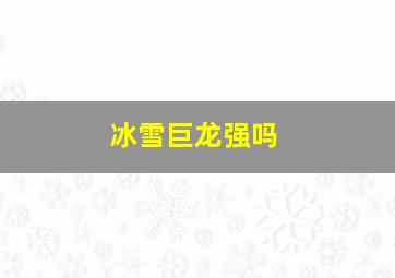 冰雪巨龙强吗