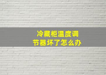 冷藏柜温度调节器坏了怎么办