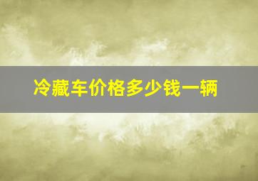 冷藏车价格多少钱一辆